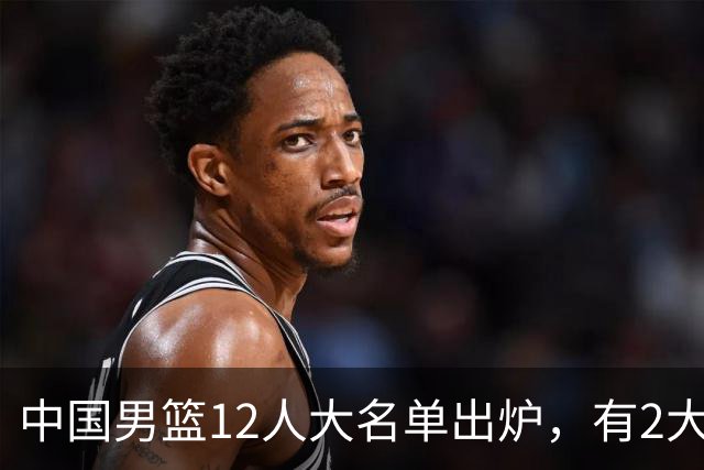中国男篮12人大名单出炉，有2大惊喜！