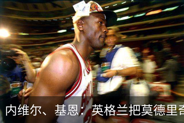 内维尔、基恩：英格兰把莫德里奇锁死，那强度和节奏对他来说太快