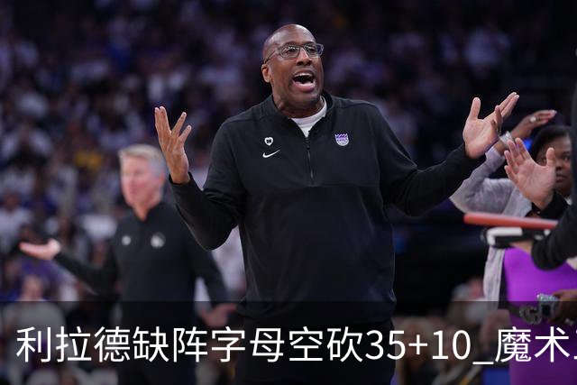 利拉德缺阵字母空砍35+10 魔术三人20+擒雄鹿