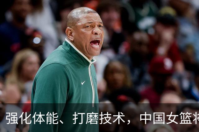 强化体能、打磨技术，中国女篮将迎实战检验