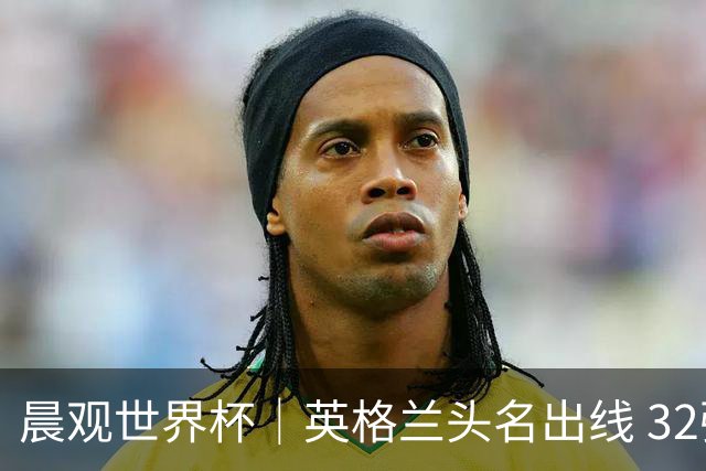 晨观世界杯｜英格兰头名出线 32强今日全部产生