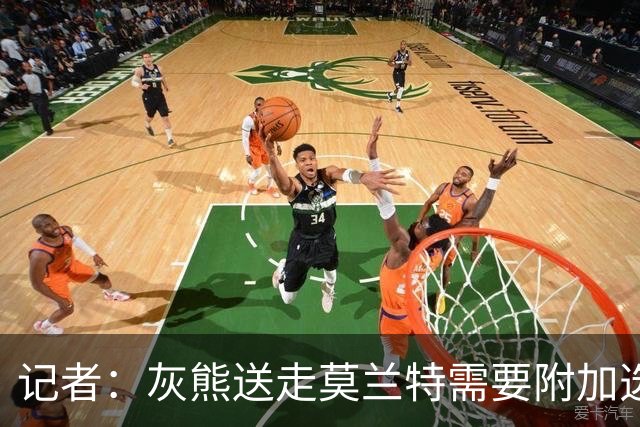 记者：灰熊送走莫兰特需要附加选秀权 买断或许是双方的最佳选择
