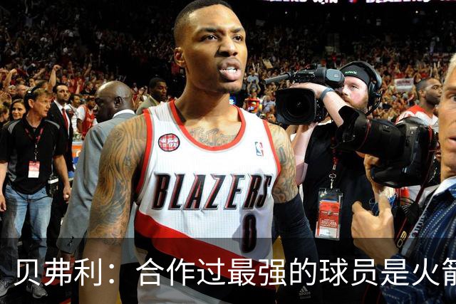贝弗利：合作过最强的球员是火箭哈登 他底盘很稳能顶防低位