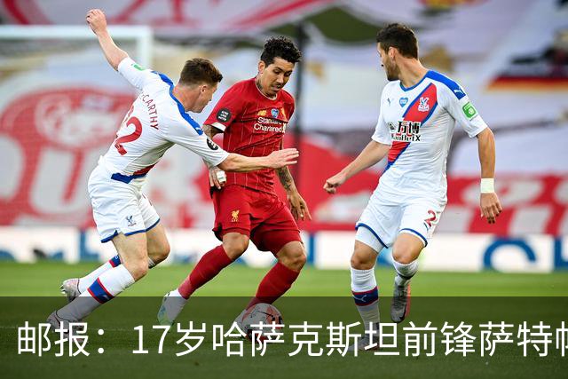 邮报：17岁哈萨克斯坦前锋萨特帕耶夫将抵达伦敦，加盟切尔西